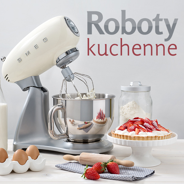 Roboty kuchenne - niezbędne w Twojej kuchni